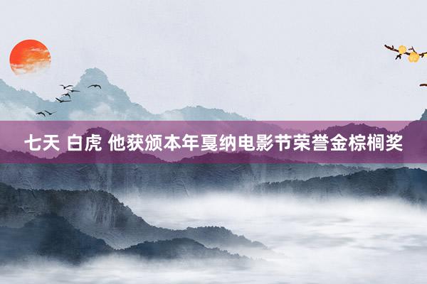 七天 白虎 他获颁本年戛纳电影节荣誉金棕榈奖