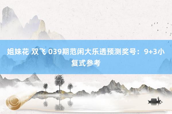 姐妹花 双飞 039期范闲大乐透预测奖号：9+3小复式参考
