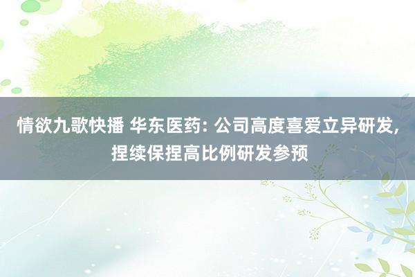 情欲九歌快播 华东医药: 公司高度喜爱立异研发， 捏续保捏高比例研发参预