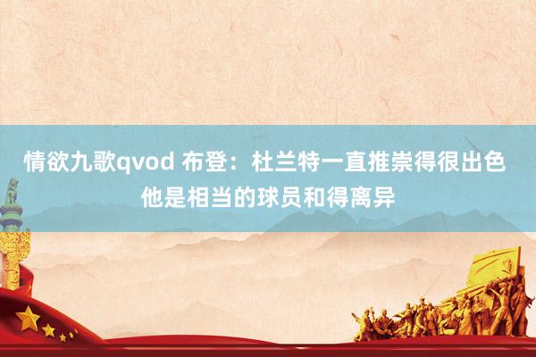 情欲九歌qvod 布登：杜兰特一直推崇得很出色 他是相当的球员和得离异