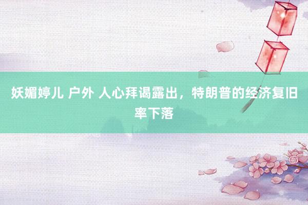 妖媚婷儿 户外 人心拜谒露出，特朗普的经济复旧率下落