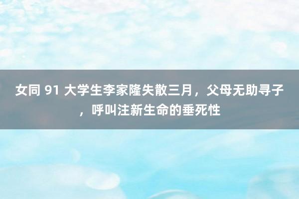 女同 91 大学生李家隆失散三月，父母无助寻子，呼叫注新生命的垂死性