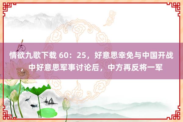 情欲九歌下载 60：25，好意思幸免与中国开战，中好意思军事讨论后，中方再反将一军