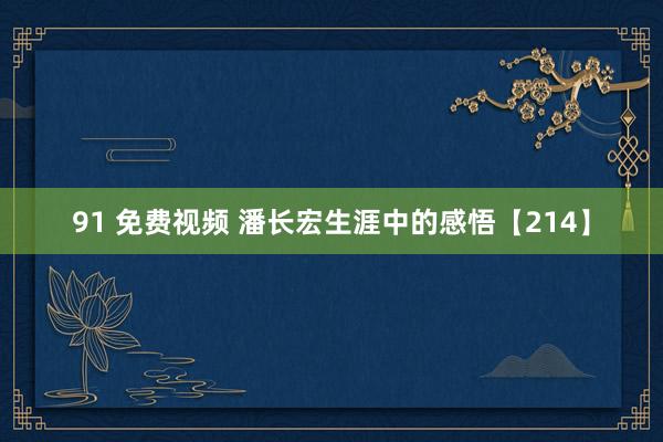 91 免费视频 潘长宏生涯中的感悟【214】