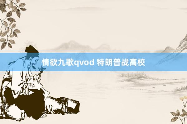 情欲九歌qvod 特朗普战高校
