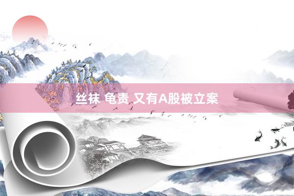丝袜 龟责 又有A股被立案
