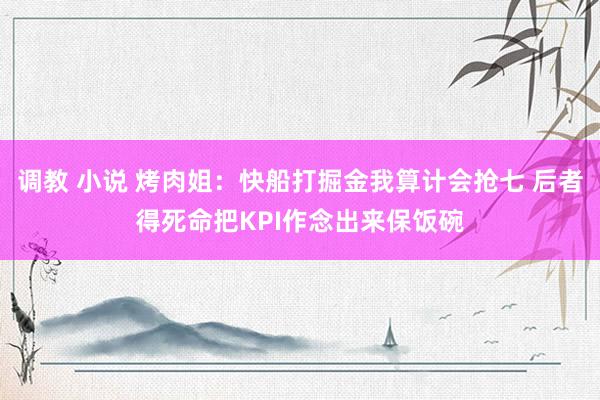 调教 小说 烤肉姐：快船打掘金我算计会抢七 后者得死命把KPI作念出来保饭碗