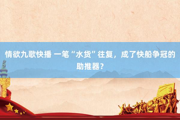 情欲九歌快播 一笔“水货”往复，成了快船争冠的助推器？