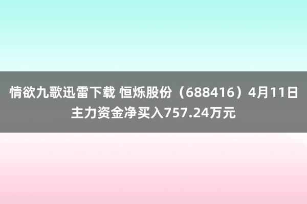 情欲九歌迅雷下载 恒烁股份（688416）4月11日主力资金净买入757.24万元