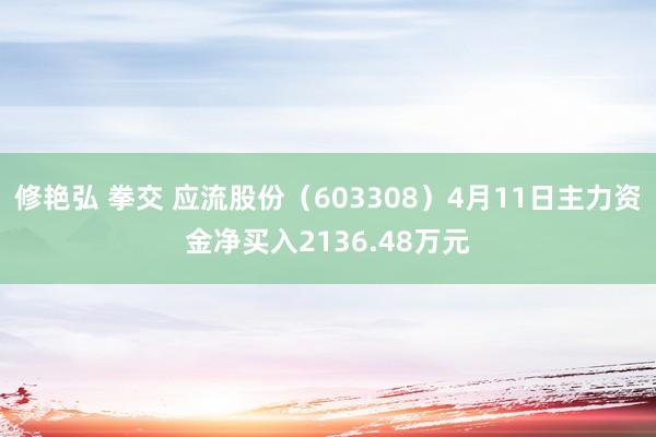修艳弘 拳交 应流股份（603308）4月11日主力资金净买入2136.48万元