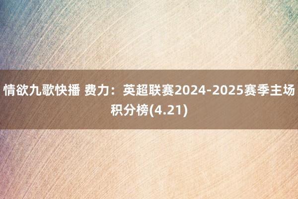 情欲九歌快播 费力：英超联赛2024-2025赛季主场积分榜(4.21)