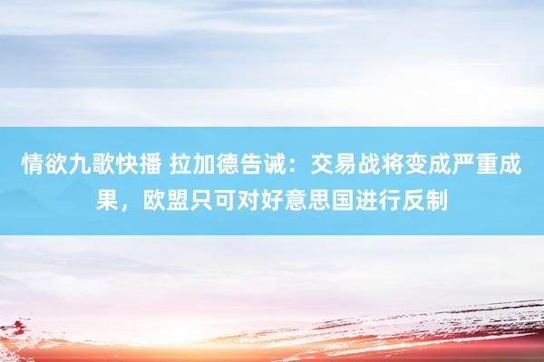 情欲九歌快播 拉加德告诫：交易战将变成严重成果，欧盟只可对好意思国进行反制
