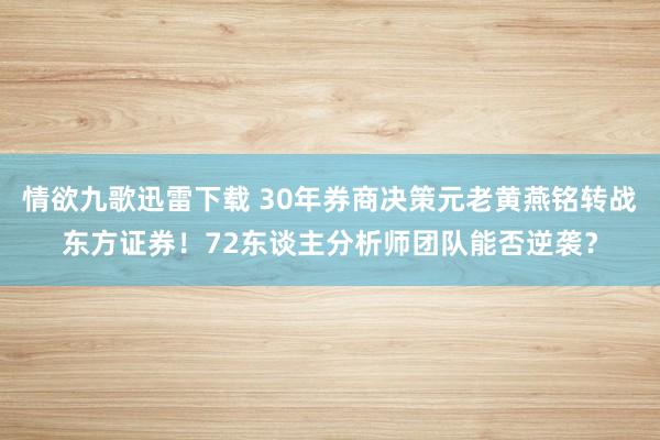 情欲九歌迅雷下载 30年券商决策元老黄燕铭转战东方证券！72东谈主分析师团队能否逆袭？