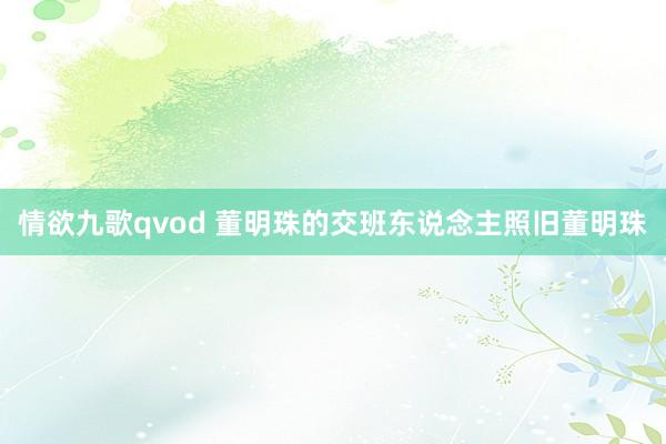 情欲九歌qvod 董明珠的交班东说念主照旧董明珠