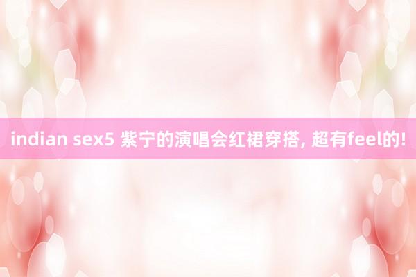 indian sex5 紫宁的演唱会红裙穿搭， 超有feel的!