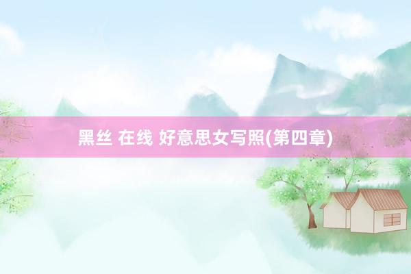 黑丝 在线 好意思女写照(第四章)