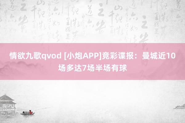 情欲九歌qvod [小炮APP]竞彩谍报：曼城近10场多达7场半场有球