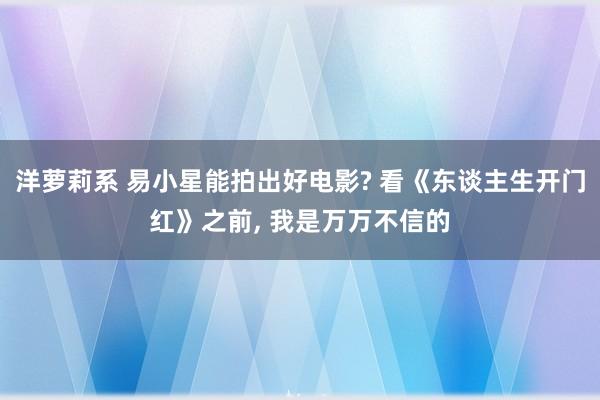 洋萝莉系 易小星能拍出好电影? 看《东谈主生开门红》之前， 我是万万不信的